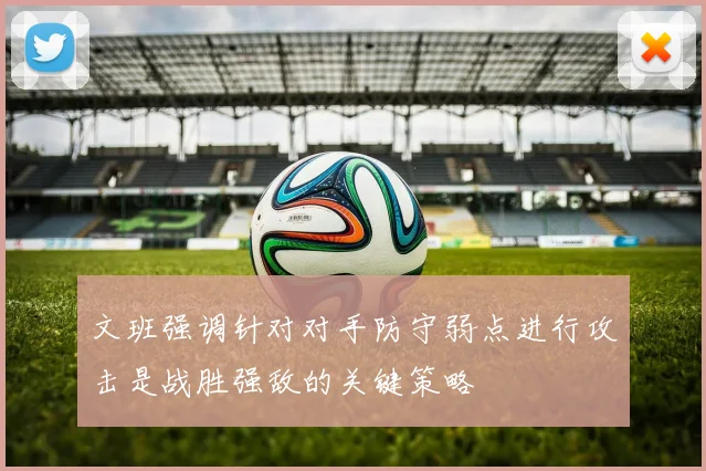 文班强调针对对手防守弱点进行攻击是战胜强敌的关键策略