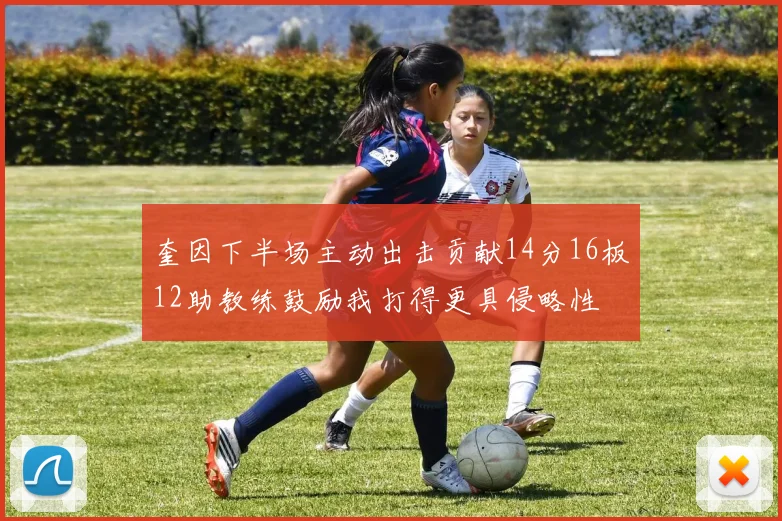 奎因下半场主动出击贡献14分16板12助教练鼓励我打得更具侵略性
