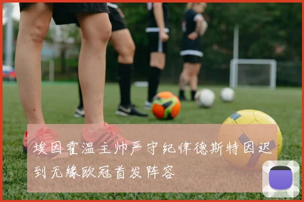 埃因霍温主帅严守纪律德斯特因迟到无缘欧冠首发阵容