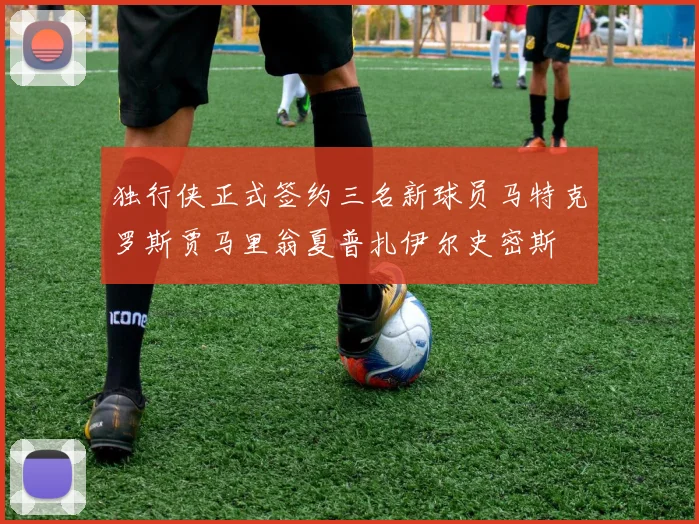 独行侠正式签约三名新球员马特克罗斯贾马里翁夏普扎伊尔史密斯