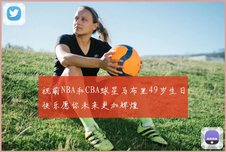 祝前NBA和CBA球星马布里49岁生日快乐愿你未来更加辉煌