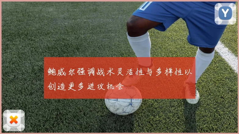 鲍威尔强调战术灵活性与多样性以创造更多进攻机会