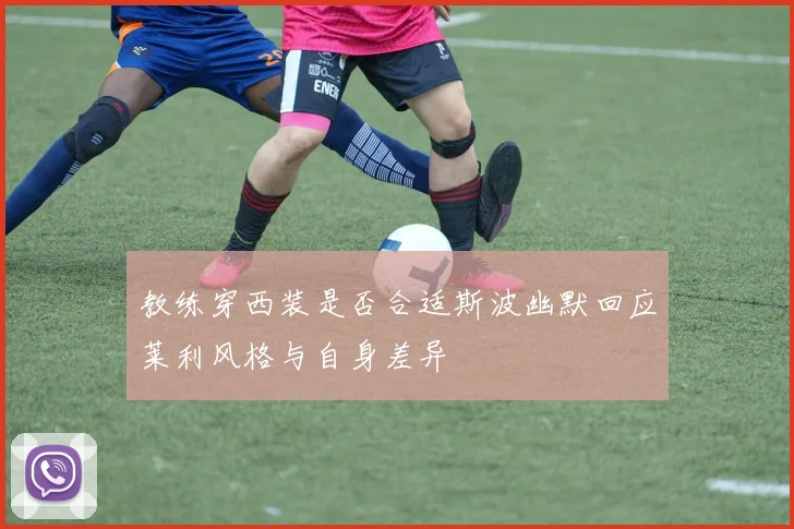 教练穿西装是否合适斯波幽默回应莱利风格与自身差异